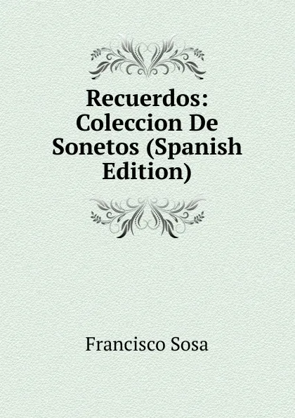 Обложка книги Recuerdos: Coleccion De Sonetos (Spanish Edition), Francisco Sosa