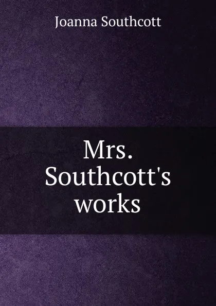 Обложка книги Mrs. Southcott.s works, Joanna Southcott