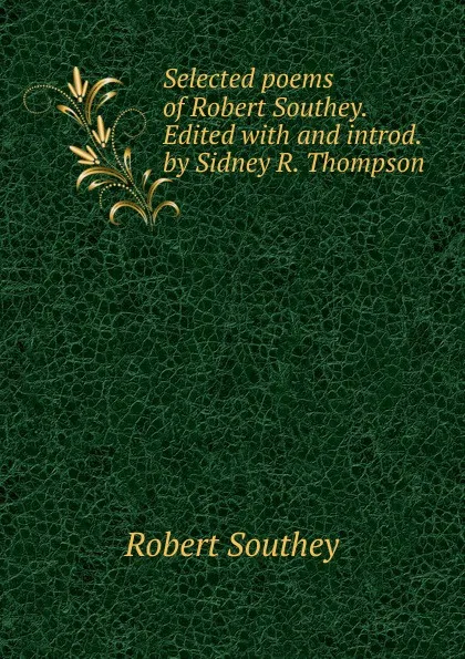 Обложка книги Selected poems of Robert Southey. Edited with and introd. by Sidney R. Thompson, Robert Southey