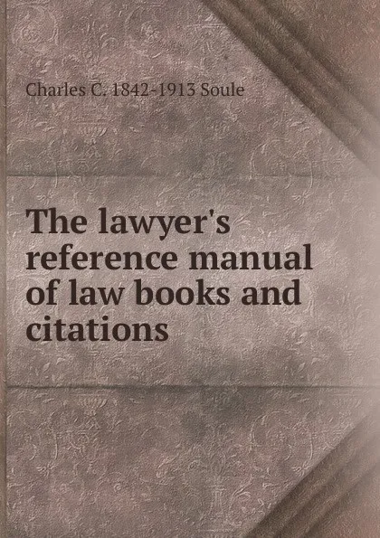 Обложка книги The lawyer.s reference manual of law books and citations, Charles C. 1842-1913 Soule