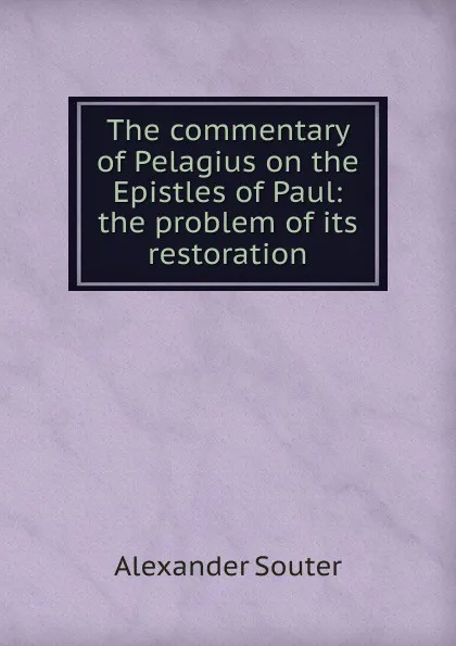 Обложка книги The commentary of Pelagius on the Epistles of Paul: the problem of its restoration, Alexander Souter