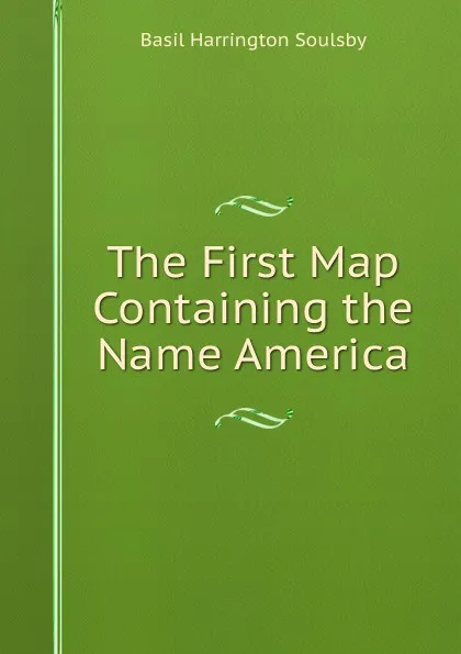 Обложка книги The First Map Containing the Name America, Basil Harrington Soulsby