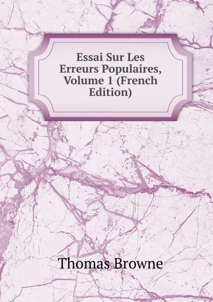 Обложка книги Essai Sur Les Erreurs Populaires, Volume 1 (French Edition), Thomas Brown