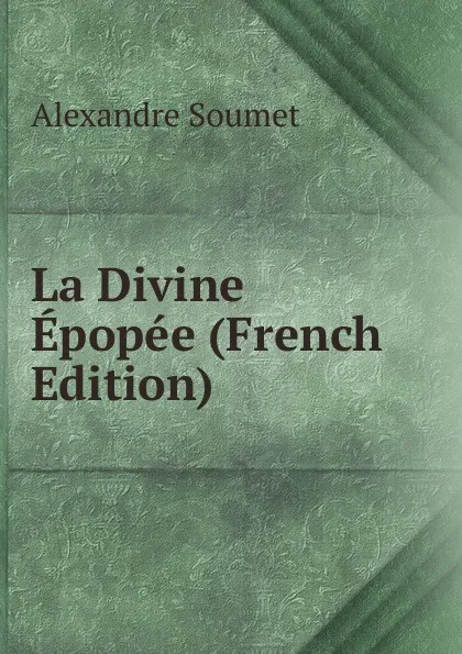 Обложка книги La Divine Epopee (French Edition), Alexandre Soumet