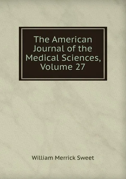 Обложка книги The American Journal of the Medical Sciences, Volume 27, William Merrick Sweet