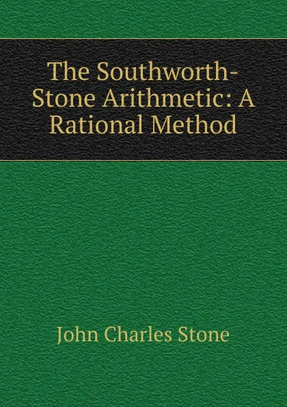 Обложка книги The Southworth-Stone Arithmetic: A Rational Method, John Charles Stone