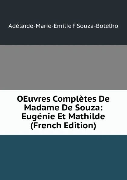 Обложка книги OEuvres Completes De Madame De Souza: Eugenie Et Mathilde (French Edition), Adélaïde-Marie-Emilie F Souza-Botelho