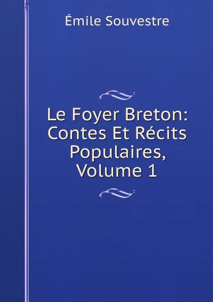 Обложка книги Le Foyer Breton: Contes Et Recits Populaires, Volume 1, Emile Souvestre