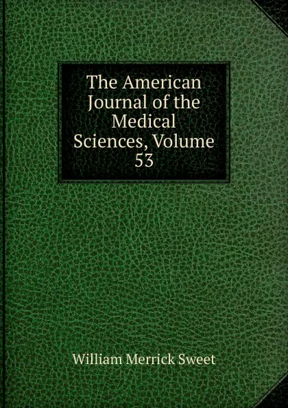 Обложка книги The American Journal of the Medical Sciences, Volume 53, William Merrick Sweet