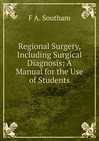 Обложка книги Regional Surgery, Including Surgical Diagnosis: A Manual for the Use of Students, F A. Southam