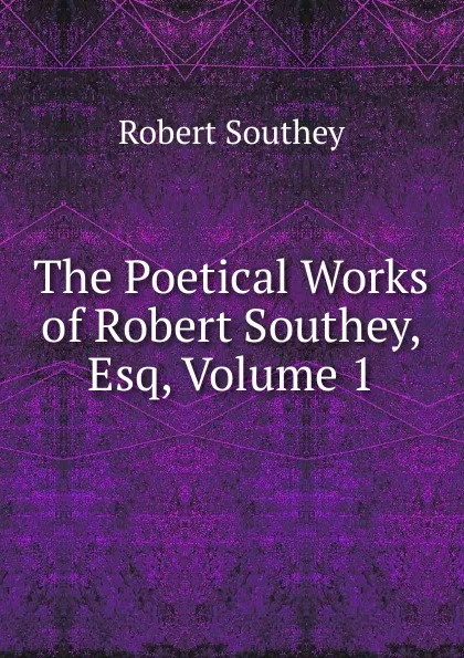 Обложка книги The Poetical Works of Robert Southey, Esq, Volume 1, Robert Southey