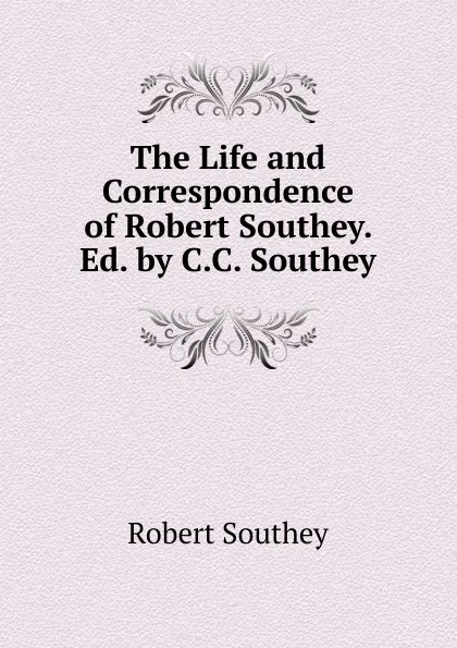 Обложка книги The Life and Correspondence of Robert Southey. Ed. by C.C. Southey, Robert Southey