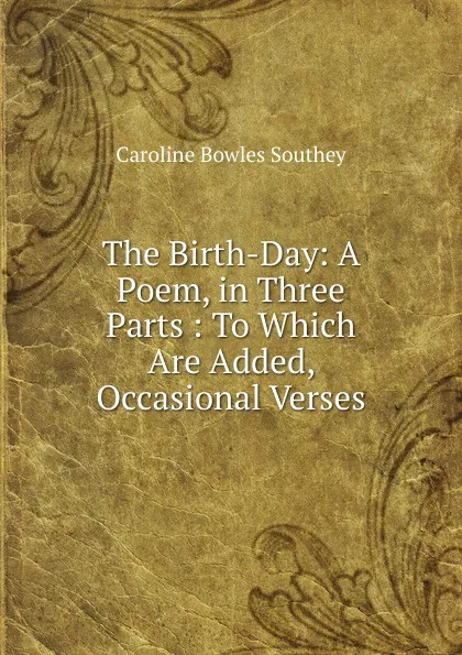 Обложка книги The Birth-Day: A Poem, in Three Parts : To Which Are Added, Occasional Verses, Caroline Bowles Southey