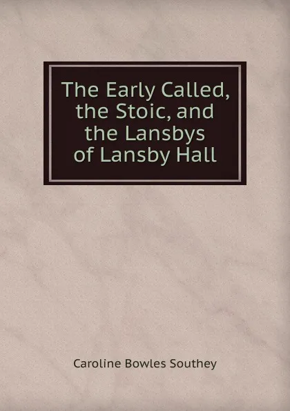 Обложка книги The Early Called, the Stoic, and the Lansbys of Lansby Hall, Caroline Bowles Southey