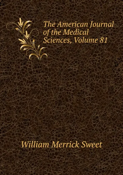 Обложка книги The American Journal of the Medical Sciences, Volume 81, William Merrick Sweet