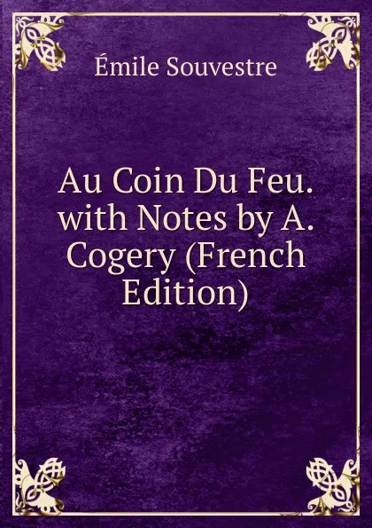 Обложка книги Au Coin Du Feu. with Notes by A. Cogery (French Edition), Emile Souvestre