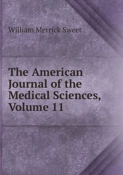 Обложка книги The American Journal of the Medical Sciences, Volume 11, William Merrick Sweet