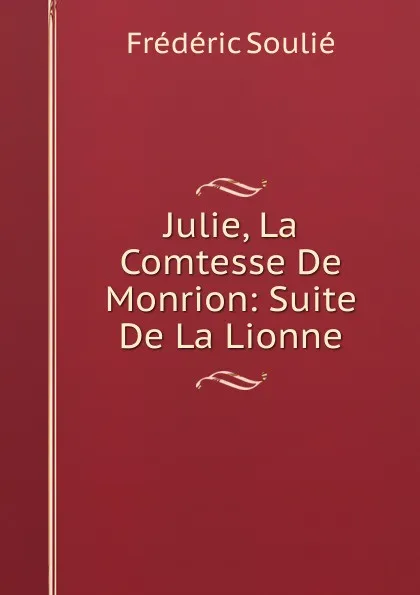 Обложка книги Julie, La Comtesse De Monrion: Suite De La Lionne, Frédéric Soulié