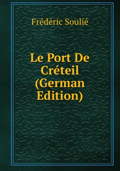 Обложка книги Le Port De Creteil (German Edition), Frédéric Soulié