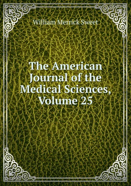 Обложка книги The American Journal of the Medical Sciences, Volume 25, William Merrick Sweet