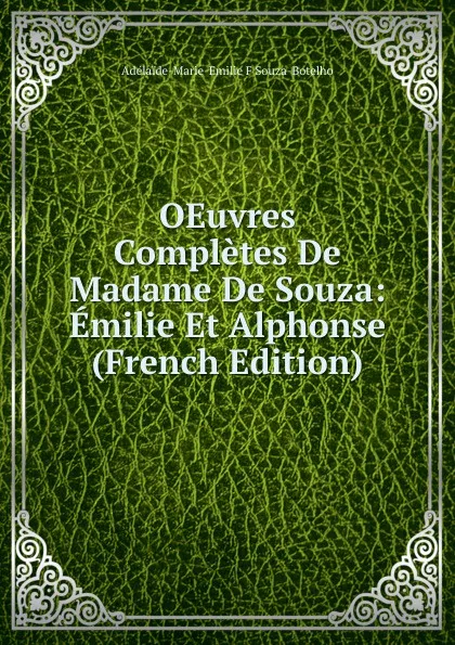 Обложка книги OEuvres Completes De Madame De Souza: Emilie Et Alphonse (French Edition), Adélaïde-Marie-Emilie F Souza-Botelho