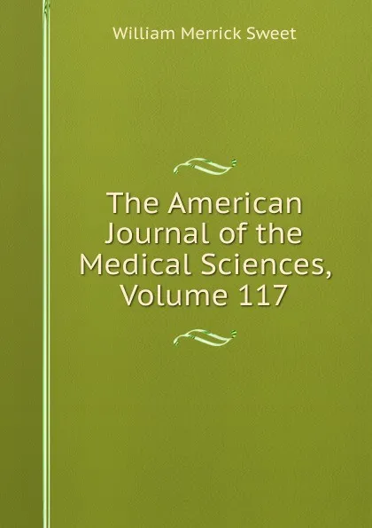 Обложка книги The American Journal of the Medical Sciences, Volume 117, William Merrick Sweet