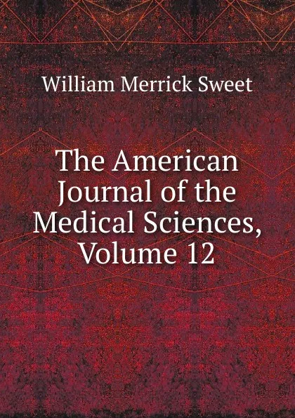 Обложка книги The American Journal of the Medical Sciences, Volume 12, William Merrick Sweet