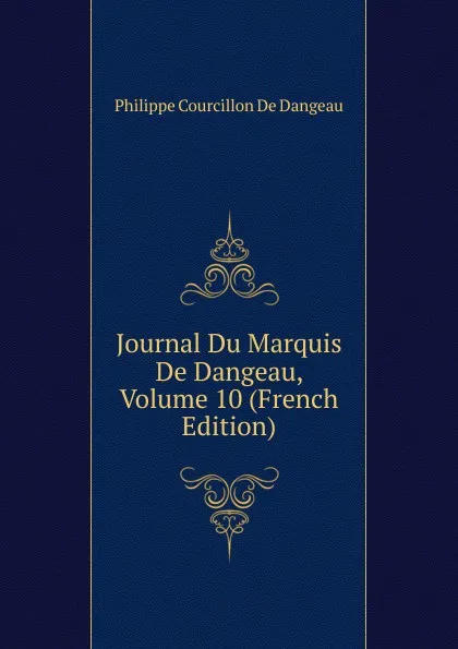 Обложка книги Journal Du Marquis De Dangeau, Volume 10 (French Edition), Philippe Courcillon De Dangeau