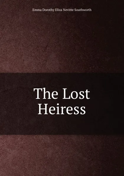 Обложка книги The Lost Heiress, Emma Dorothy Eliza Nevitte Southworth