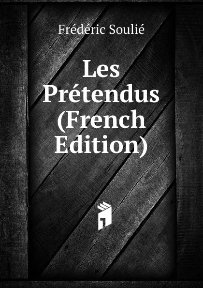 Обложка книги Les Pretendus (French Edition), Frédéric Soulié