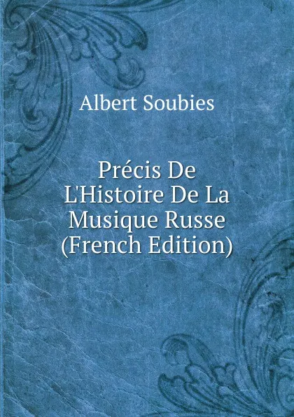 Обложка книги Precis De L.Histoire De La Musique Russe (French Edition), Albert Soubies