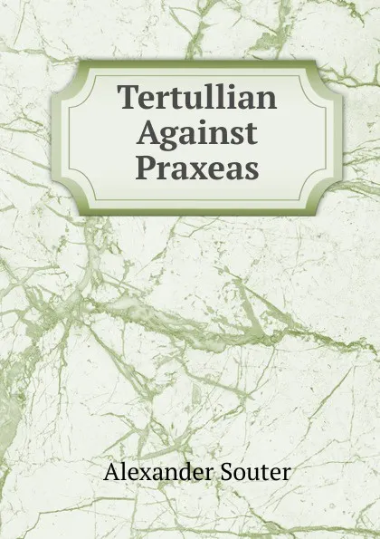 Обложка книги Tertullian Against Praxeas, Alexander Souter