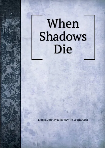 Обложка книги When Shadows Die, Emma Dorothy Eliza Nevitte Southworth