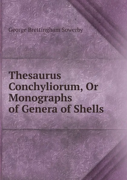 Обложка книги Thesaurus Conchyliorum, Or Monographs of Genera of Shells, George Brettingham Sowerby