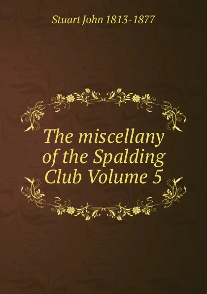 Обложка книги The miscellany of the Spalding Club Volume 5, Stuart John 1813-1877