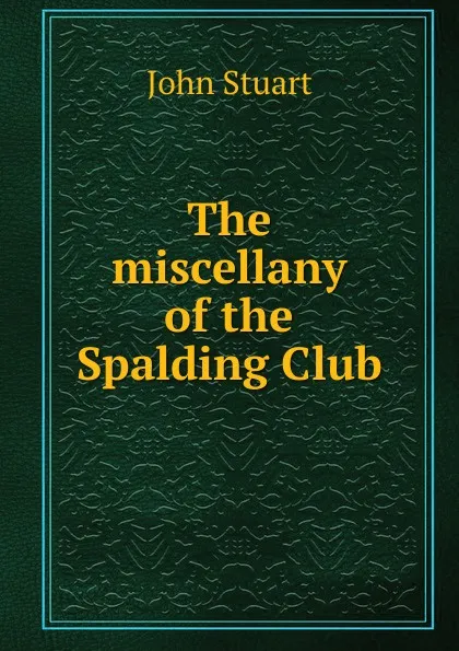 Обложка книги The miscellany of the Spalding Club, John Stuart