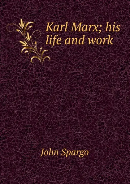 Обложка книги Karl Marx; his life and work, Spargo John