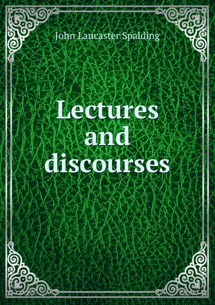 Обложка книги Lectures and discourses, John Lancaster Spalding