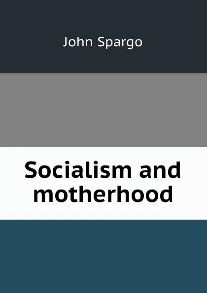 Обложка книги Socialism and motherhood, Spargo John