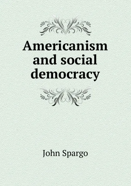 Обложка книги Americanism and social democracy, Spargo John