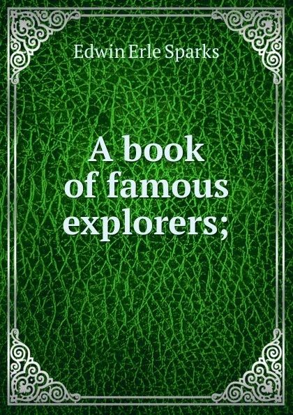 Обложка книги A book of famous explorers;, Edwin Erle Sparks