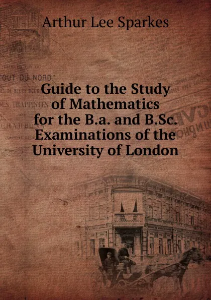 Обложка книги Guide to the Study of Mathematics for the B.a. and B.Sc. Examinations of the University of London, Arthur Lee Sparkes