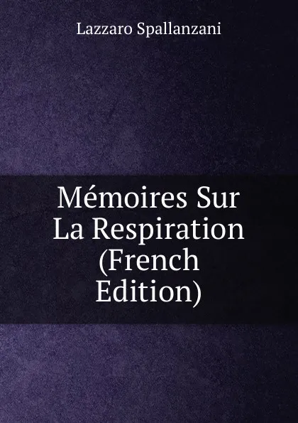 Обложка книги Memoires Sur La Respiration (French Edition), Lazzaro Spallanzani