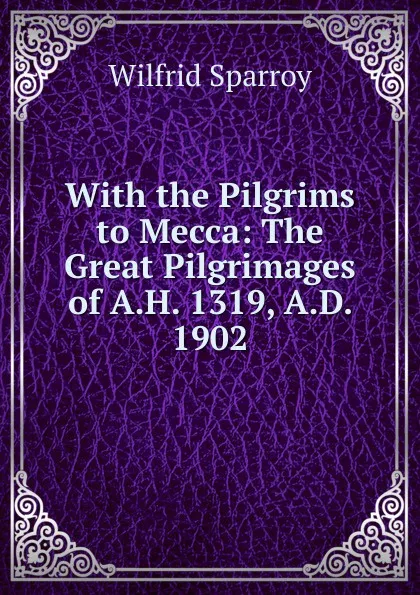 Обложка книги With the Pilgrims to Mecca: The Great Pilgrimages of A.H. 1319, A.D. 1902, Wilfrid Sparroy