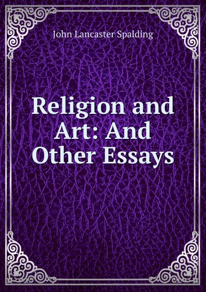 Обложка книги Religion and Art: And Other Essays, John Lancaster Spalding