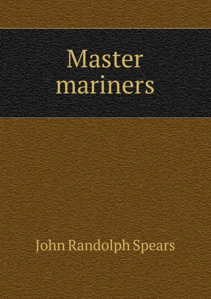 Обложка книги Master mariners, John Randolph Spears