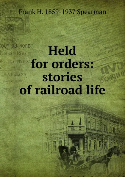 Обложка книги Held for orders: stories of railroad life, Frank H. 1859-1937 Spearman