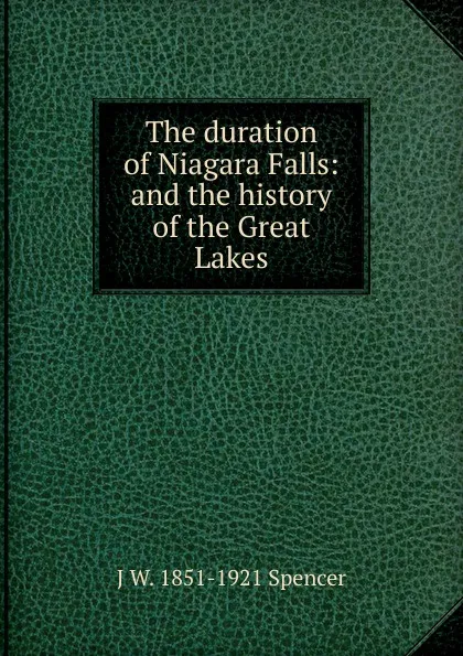 Обложка книги The duration of Niagara Falls: and the history of the Great Lakes, J W. 1851-1921 Spencer