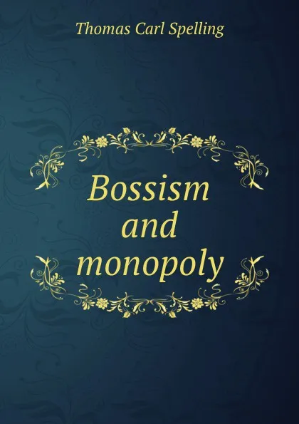 Обложка книги Bossism and monopoly, Thomas Carl Spelling