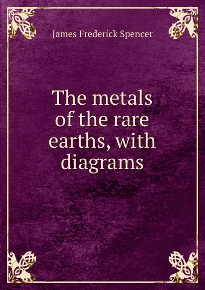 Обложка книги The metals of the rare earths, with diagrams, James Frederick Spencer